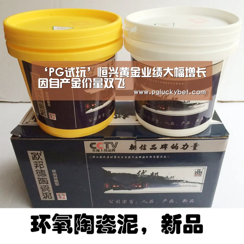 ‘PG试玩’恒兴黄金业绩大幅增长 因自产金价量双飞(图1) PG试玩