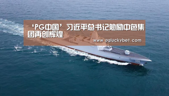 ‘PG中国’习近平总书记勉励中色集团再创辉煌(图2) PG中心