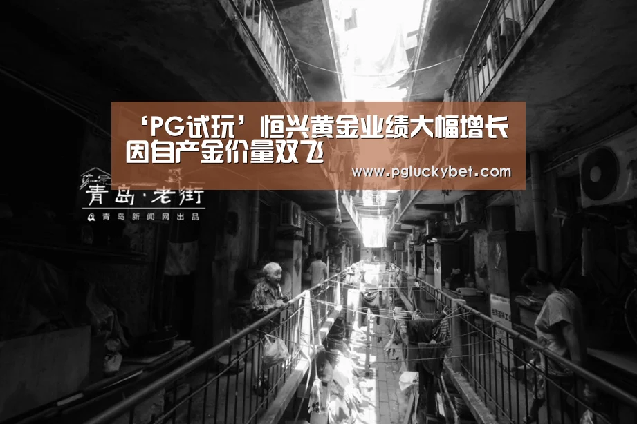 ‘PG试玩’恒兴黄金业绩大幅增长 因自产金价量双飞(图3) PG中国