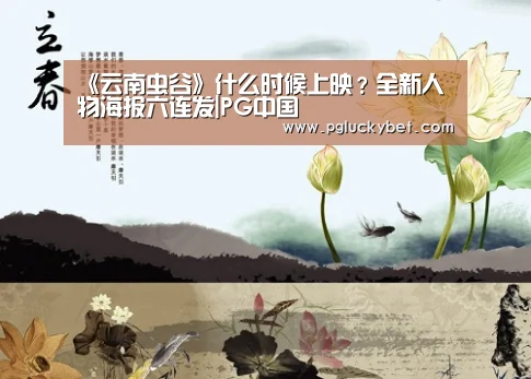 《云南虫谷》什么时候上映?全新人物海报六连发|PG中国(图3) PG试玩