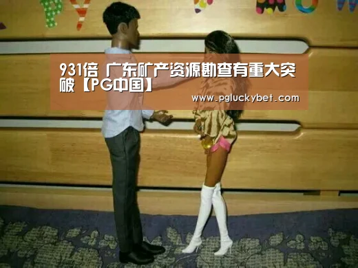 931倍 广东矿产资源勘查有重大突破【PG中国】(图1) PG中心