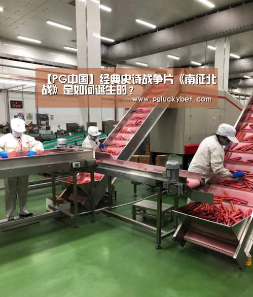 【PG中国】经典史诗战争片《南征北战》是如何诞生的?(图1) PG中国